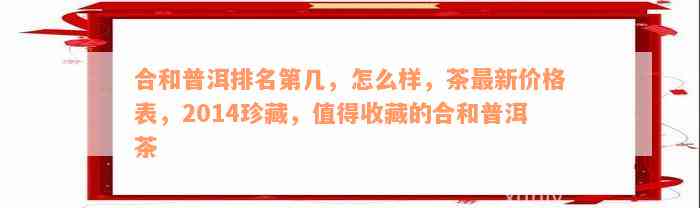 合和普洱排名第几，怎么样，茶最新价格表，2014珍藏，值得收藏的合和普洱茶