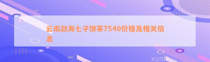 云南勐海七子饼茶7540价格及相关信息