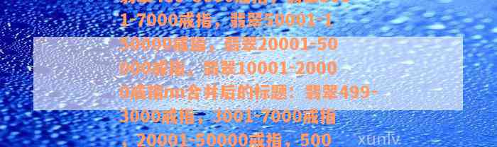 翡翠499-3000戒指，翡翠3001-7000戒指，翡翠50001-150000戒指，翡翠20001-50000戒指，翡翠10001-20000戒指nn合并后的标题：翡翠499-3000戒指，3001-7000戒指，20001-50000戒指，50001-150000戒指