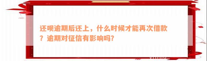 还款逾期后还上，什么时候才能再次借款？逾期对征信有影响吗？