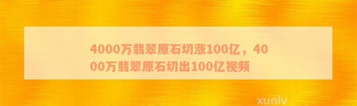 4000万翡翠原石切涨100亿，4000万翡翠原石切出100亿视频