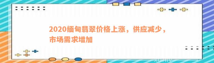 2020缅甸翡翠价格上涨，供应减少，市场需求增加