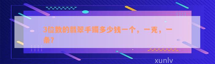 3位数的翡翠手镯多少钱一个，一克，一条？