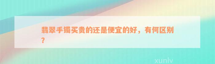 翡翠手镯买贵的还是便宜的好，有何区别？