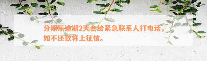 分期乐逾期2天会给紧急联系人打电话，如不还款将上征信。