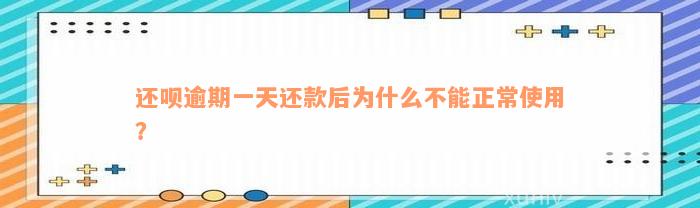 还呗逾期一天还款后为什么不能正常使用？