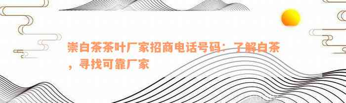 崇白茶茶叶厂家招商电话号码：了解白茶，寻找可靠厂家