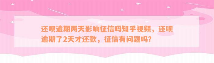 还款逾期两天影响征信吗知乎视频，还款逾期了2天才还款，征信有问题吗？