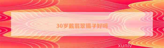 30岁戴翡翠镯子好吗