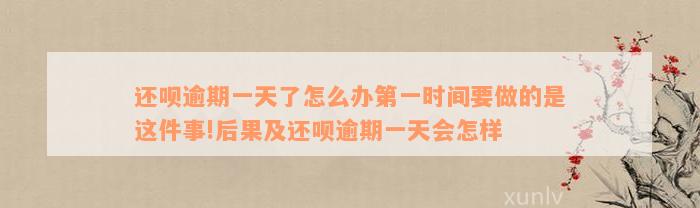 还呗逾期一天了怎么办第一时间要做的是这件事!后果及还呗逾期一天会怎样