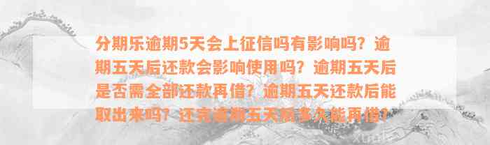 分期乐逾期5天会上征信吗有影响吗？逾期五天后还款会影响使用吗？逾期五天后是否需全部还款再借？逾期五天还款后能取出来吗？还完逾期五天后多久能再借？