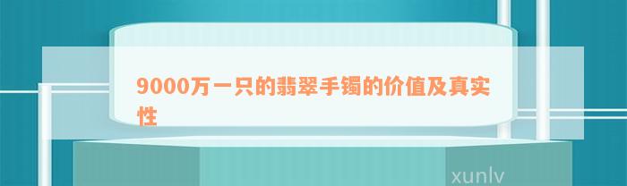 9000万一只的翡翠手镯的价值及真实性