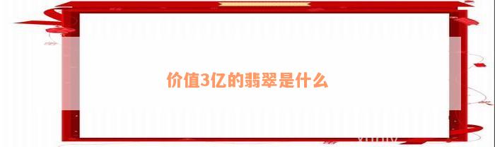 价值3亿的翡翠是什么