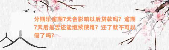 分期乐逾期7天会影响以后贷款吗？逾期7天后是否还能继续使用？还了就不可以借了吗？