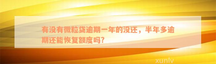 有没有微粒贷逾期一年的没还，半年多逾期还能恢复额度吗?