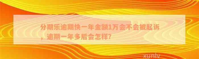 分期乐逾期快一年金额1万会不会被起诉，逾期一年多后会怎样？