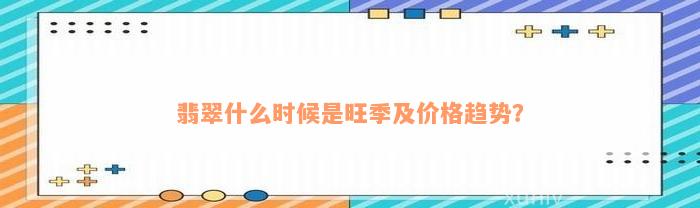 翡翠什么时候是旺季及价格趋势？