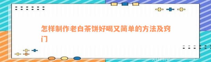 怎样制作老白茶饼好喝又简单的方法及窍门