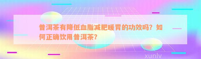 普洱茶有降低血脂减肥暖胃的功效吗？如何正确饮用普洱茶？