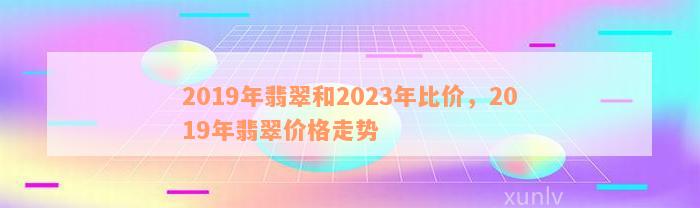 2019年翡翠和2023年比价，2019年翡翠价格走势