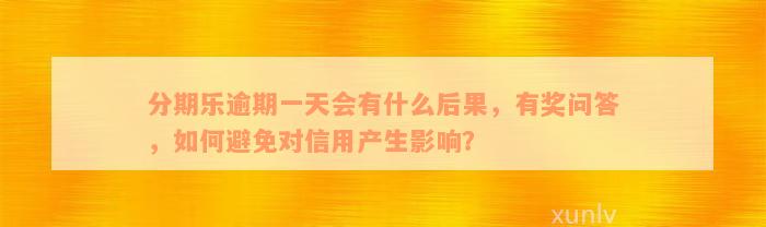 分期乐逾期一天会有什么后果，有奖问答，如何避免对信用产生影响？