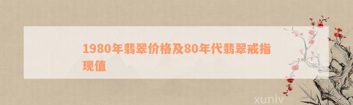 1980年翡翠价格及80年代翡翠戒指现值