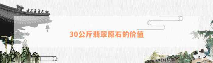 30公斤翡翠原石的价值