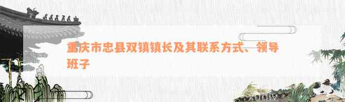 重庆市忠县双镇镇长及其联系方式、领导班子