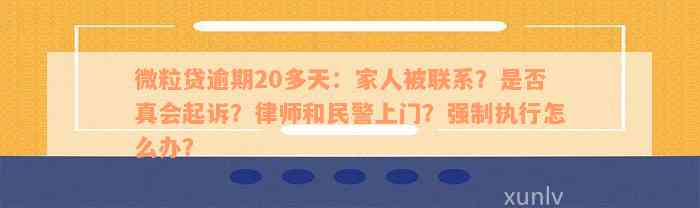 微粒贷逾期20多天：家人被联系？是否真会起诉？律师和民警上门？强制执行怎么办？