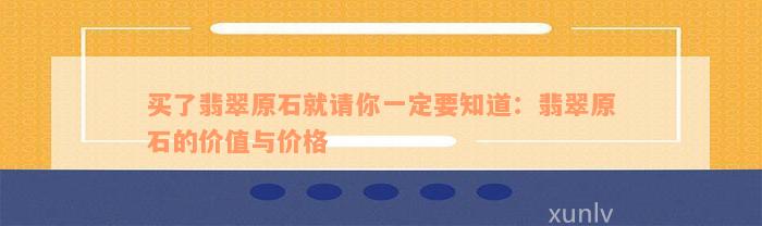 买了翡翠原石就请你一定要知道：翡翠原石的价值与价格