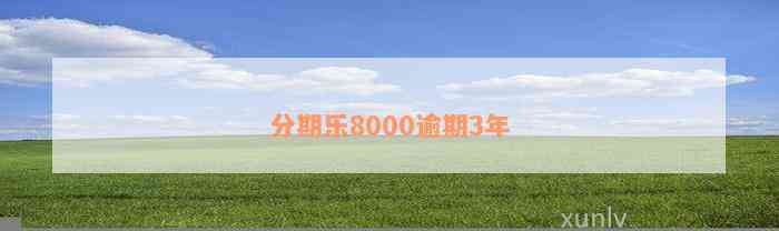 分期乐8000逾期3年