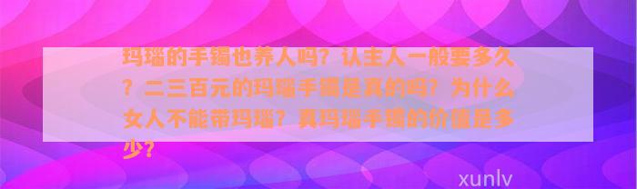 玛瑙的手镯也养人吗？认主人一般要多久？二三百元的玛瑙手镯是真的吗？为什么女人不能带玛瑙？真玛瑙手镯的价值是多少？