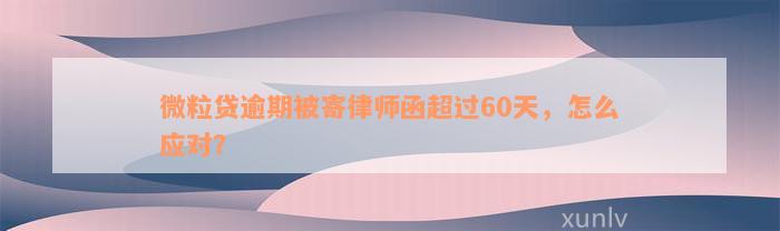 微粒贷逾期被寄律师函超过60天，怎么应对？