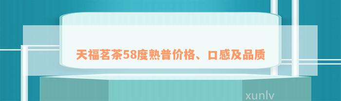 天福茗茶58度熟普价格、口感及品质