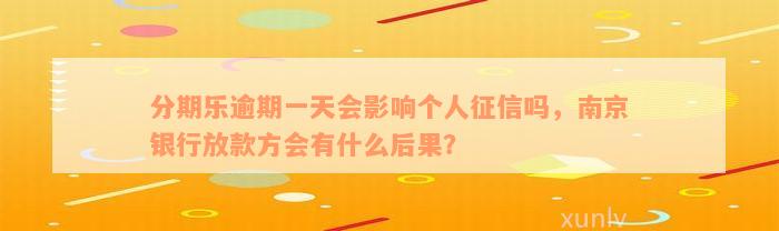 分期乐逾期一天会影响个人征信吗，南京银行放款方会有什么后果？