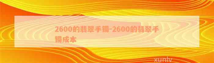 2600的翡翠手镯-2600的翡翠手镯成本