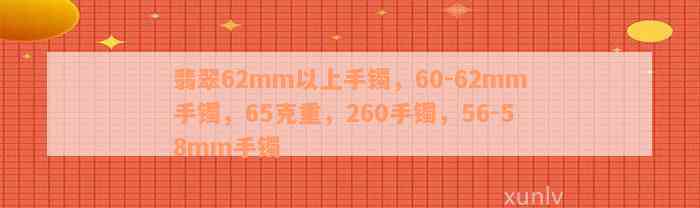 翡翠62mm以上手镯，60-62mm手镯，65克重，260手镯，56-58mm手镯