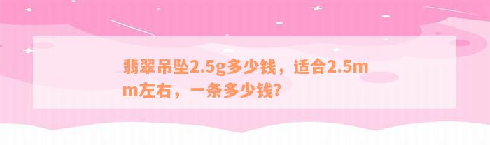 翡翠吊坠2.5g多少钱，适合2.5mm左右，一条多少钱？