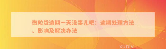 微粒贷逾期一天没事儿吧：逾期处理方法、影响及解决办法