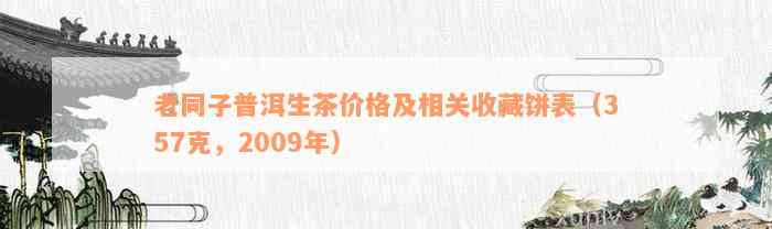 老同子普洱生茶价格及相关收藏饼表（357克，2009年）