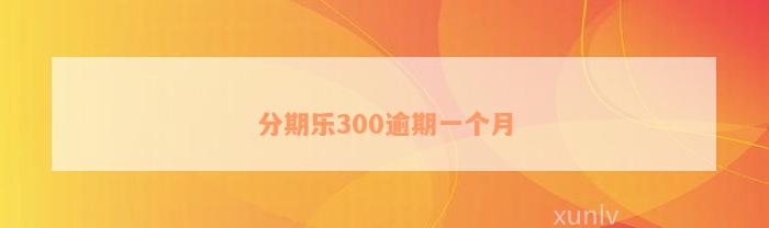 分期乐300逾期一个月