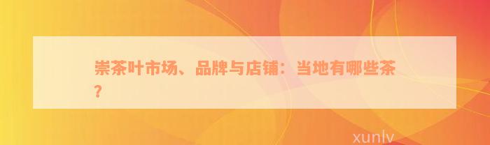 崇茶叶市场、品牌与店铺：当地有哪些茶？