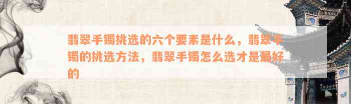 翡翠手镯挑选的六个要素是什么，翡翠手镯的挑选方法，翡翠手镯怎么选才是最好的