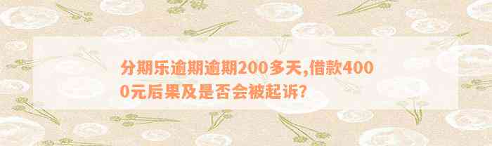 分期乐逾期逾期200多天,借款4000元后果及是否会被起诉？