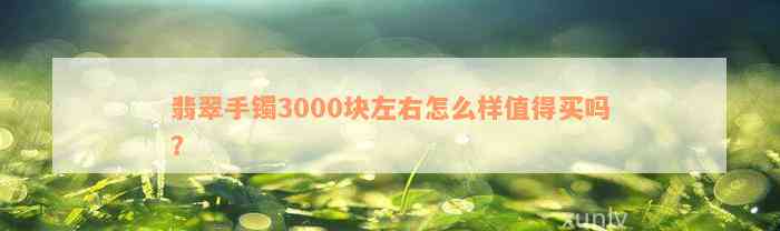 翡翠手镯3000块左右怎么样值得买吗？