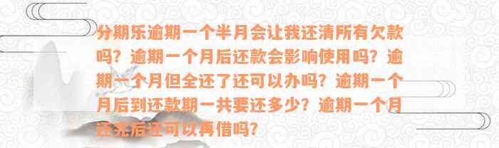 分期乐逾期一个半月会让我还清所有欠款吗？逾期一个月后还款会影响使用吗？逾期一个月但全还了还可以办吗？逾期一个月后到还款期一共要还多少？逾期一个月还完后还可以再借吗？