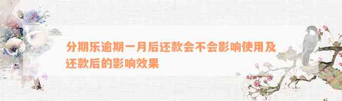 分期乐逾期一月后还款会不会影响使用及还款后的影响效果