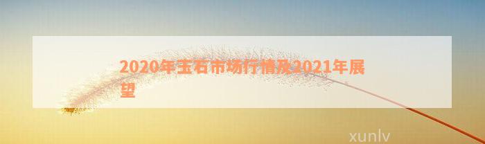 2020年玉石市场行情及2021年展望