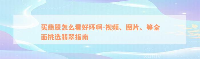 买翡翠怎么看好坏啊-视频、图片、等全面挑选翡翠指南