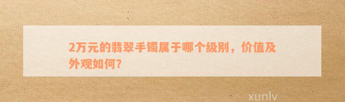 2万元的翡翠手镯属于哪个级别，价值及外观如何？